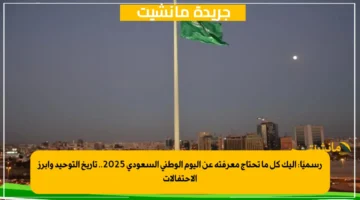 رسميًا: إليك كل ما تحتاج معرفته عن اليوم الوطني السعودي 2025.. تاريخ التوحيد وأبرز الاحتفالات